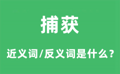 捕获的近义词和反义词是什么_捕获是什么意思?