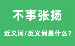 不事张扬的近义词和反义词是什么_不事张扬是什么意思?