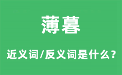 薄暮的近义词和反义词是什么_薄暮是什么意思?