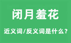 闭月羞花的近义词和反义词是什么_闭月羞花是什么意思?