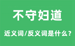 不守妇道的近义词和反义词是什么_不守妇道是什么意思?