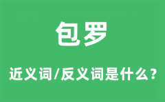 包罗的近义词和反义词是什么_包罗是什么意思?