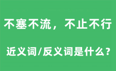 不塞不流,不止不行的近义词和反义词是什么_不塞不流,不止不行是什么意思?