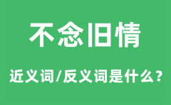 不念旧情的近义词和反义词是什么_不念旧情是什么意思?