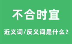 不合时宜的近义词和反义词是什么_不合时宜是什么意思?