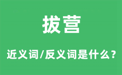拔营的近义词和反义词是什么_拔营是什么意思?