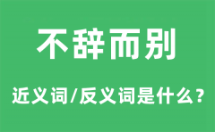 不辞而别的近义词和反义词是什么_不辞而别是什么意思?