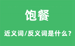 <b>饱餐的近义词和反义词是什么_饱餐是什么意思?</b>