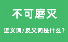<b>不可磨灭的近义词和反义词是什么_不可磨灭是什么意思?</b>