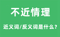 不近情理的近义词和反义词是什么_不近情理是什么意思?