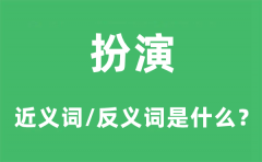 扮演的近义词和反义词是什么_扮演是什么意思?