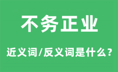 不务正业的近义词和反义词是什么_不务正业是什么意思?