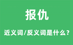 报仇的近义词和反义词是什么_报仇是什么意思?