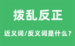 拨乱反正的近义词和反义词是什么_拨乱反正是什么意思?