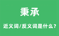秉承的近义词和反义词是什么_秉承是什么意思?