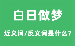 白日做梦的近义词和反义词是什么_白日做梦是什么意思?