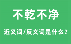 不乾不净的近义词和反义词是什么_不乾不净是什么意思?