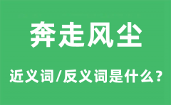 奔走风尘的近义词和反义词是什么_奔走风尘是什么意思?