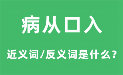 病从口入的近义词和反义词是什么_病从口入是什么意思?