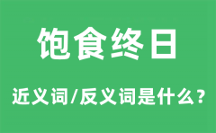 饱食终日的近义词和反义词是什么_饱食终日是什么意思?