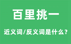 百里挑一的近义词和反义词是什么_百里挑一是什么意思?