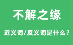 不解之缘的近义词和反义词是什么_不解之缘是什么意思?