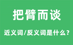 把臂而谈的近义词和反义词是什么_把臂而谈是什么意思?