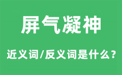 屏气凝神的近义词和反义词是什么_屏气凝神是什么意思?