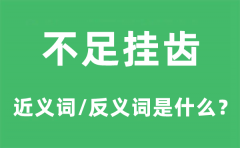 不足挂齿的近义词和反义词是什么_不足挂齿是什么意思?
