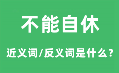 不能自休的近义词和反义词是什么_不能自休是什么意思?