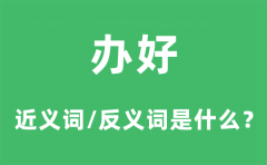 办好的近义词和反义词是什么_办好是什么意思?