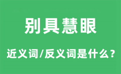 别具慧眼的近义词和反义词是什么_别具慧眼是什么意思?