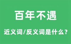 百年不遇的近义词和反义词是什么_百年不遇是什么意思?