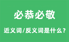 必恭必敬的近义词和反义词是什么_必恭必敬是什么意思?