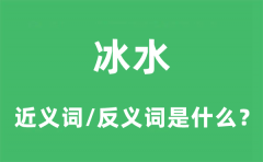 冰水的近义词和反义词是什么_冰水是什么意思?