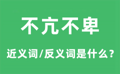 不亢不卑的近义词和反义词是什么_不亢不卑是什么意思?