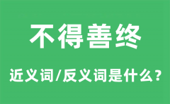 不得善终的近义词和反义词是什么_不得善终是什么意思?