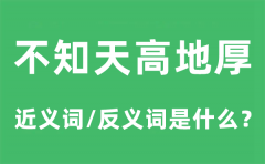不知天高地厚的近义词和反义词是什么_不知天高地厚是什么意思?