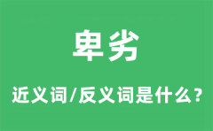 卑劣的近义词和反义词是什么_卑劣是什么意思?