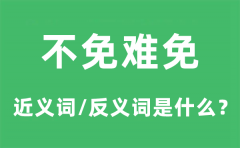 不免难免的近义词和反义词是什么_不免难免是什么意思?