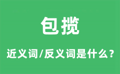 包揽的近义词和反义词是什么_包揽是什么意思?