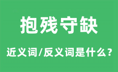 抱残守缺的近义词和反义词是什么_抱残守缺是什么意思?