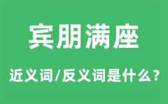 宾朋满座的近义词和反义词是什么_宾朋满座是什么意思?