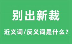 别出新裁的近义词和反义词是什么_别出新裁是什么意思?
