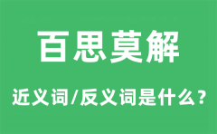 百思莫解的近义词和反义词是什么_百思莫解是什么意思?