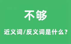 不够的近义词和反义词是什么_不够是什么意思?
