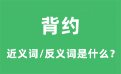 背约的近义词和反义词是什么_背约是什么意思?