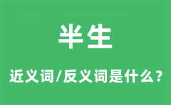 半生的近义词和反义词是什么_半生是什么意思?