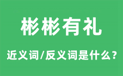 彬彬有礼的近义词和反义词是什么_彬彬有礼是什么意思?