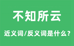 <b>不知所云的近义词和反义词是什么_不知所云是什么意思?</b>